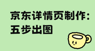 京东详情页制作没灵感？试试这套“傻瓜式”出片流水线