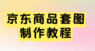 零基础也能轻松搞定京东商品套图，美图设计室高效出图技巧大公开