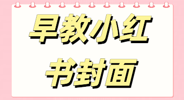 早教小红书封面怎么选？三个让家长忍不住点进来的设计思路