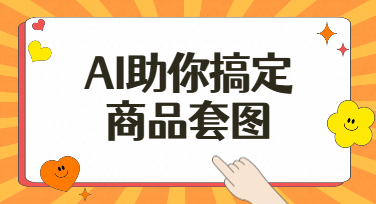 淘宝天猫1688商家必看：如何借AI秒变商品套图生成高手？