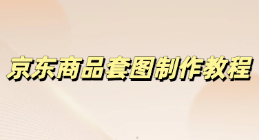 零基础快速出图，美图设计室京东商品套图教程