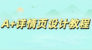 零基础快速出图，美图设计室亚马逊A+详情页高效设计教程