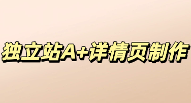 零基础跨境设计教程，快速制作高转化独立站A+详情页