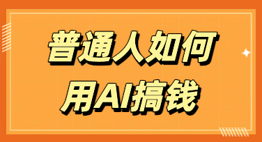 普通人如何用AI搞钱：零门槛副业变现的实操地图