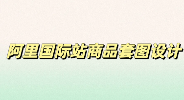 美图设计室实操教程，快速制作优质阿里国际站商品套图提升上新效率