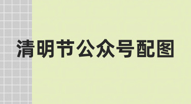 如何快速制作符合节日氛围的清明节公众号配图？